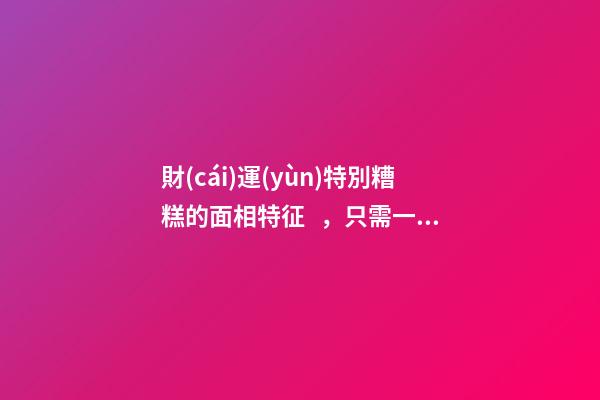 財(cái)運(yùn)特別糟糕的面相特征，只需一眼就能看出